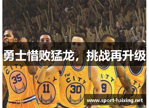 勇士惜败猛龙，挑战再升级